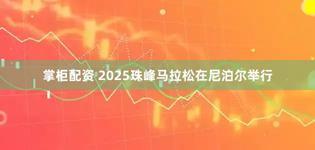 掌柜配资 2025珠峰马拉松在尼泊尔举行