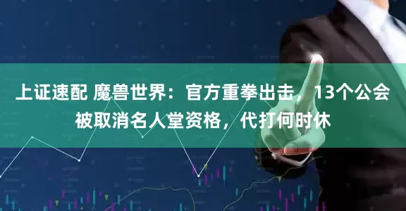 上证速配 魔兽世界：官方重拳出击，13个公会被取消名人堂资格，代打何时休