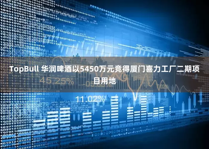 TopBull 华润啤酒以5450万元竞得厦门喜力工厂二期项目用地