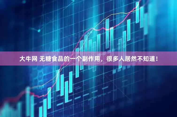 大牛网 无糖食品的一个副作用，很多人居然不知道！