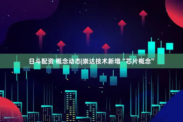 日斗配资 概念动态|崇达技术新增“芯片概念”