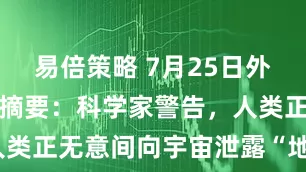 易倍策略 7月25日外媒科学网站摘要：科学家警告，人类正无意间向宇宙泄露“地球坐标”