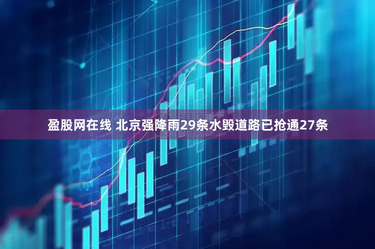 盈股网在线 北京强降雨29条水毁道路已抢通27条