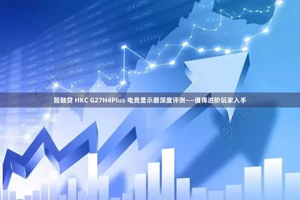 股融贷 HKC G27H4Plus 电竞显示器深度评测——值得进阶玩家入手